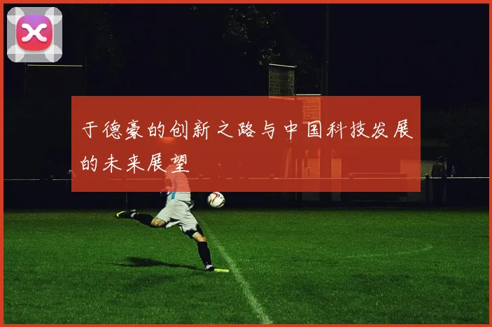 于德豪的创新之路与中国科技发展的未来展望