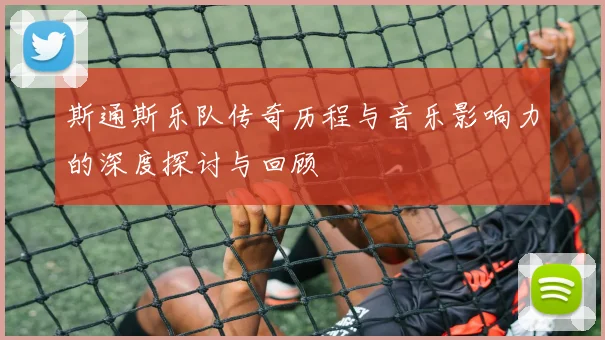 斯通斯乐队传奇历程与音乐影响力的深度探讨与回顾